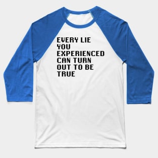 Every Lie You Experienced Can Turn Out To Be True Baseball T-Shirt